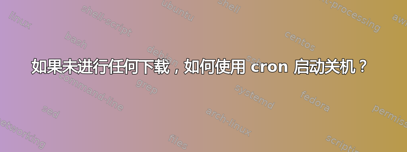 如果未进行任何下载，如何使用 cron 启动关机？