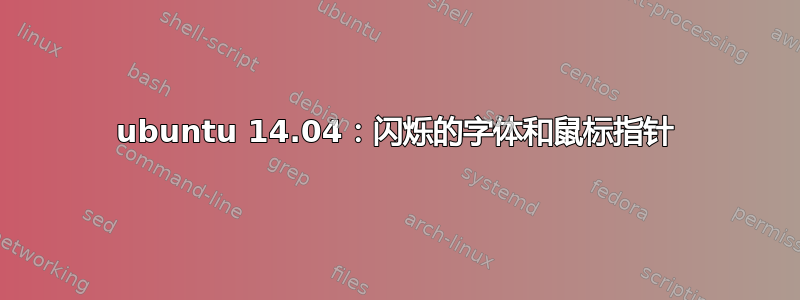 ubuntu 14.04：闪烁的字体和鼠标指针