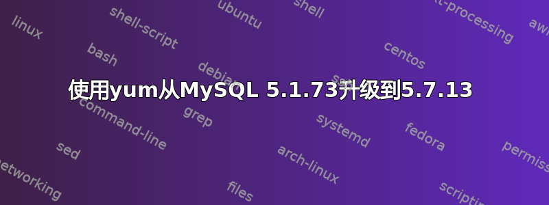 使用yum从MySQL 5.1.73升级到5.7.13