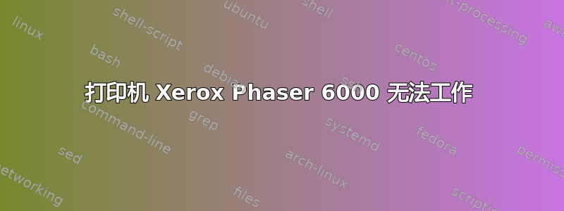 打印机 Xerox Phaser 6000 无法工作