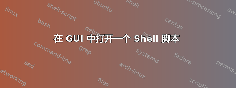 在 GUI 中打开一个 Shell 脚本