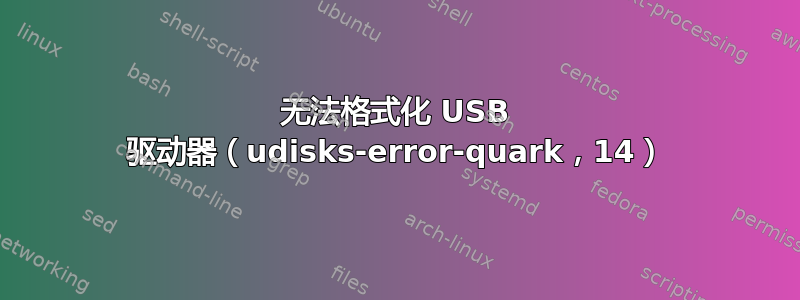 无法格式化 USB 驱动器（udisks-error-quark，14）