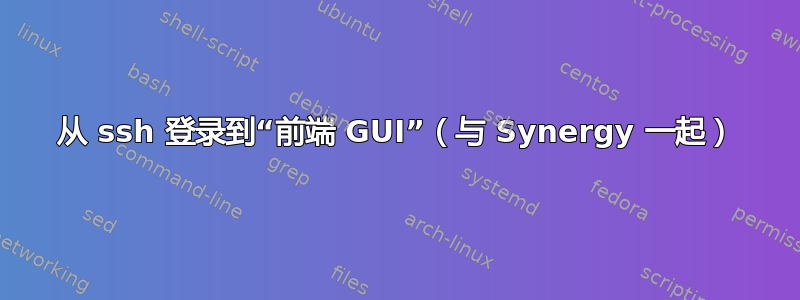 从 ssh 登录到“前端 GUI”（与 Synergy 一起）