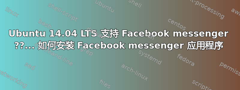 Ubuntu 14.04 LTS 支持 Facebook messenger ??... 如何安装 Facebook messenger 应用程序