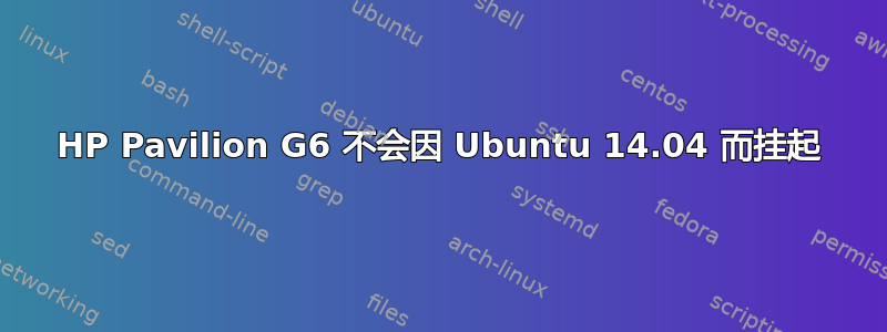 HP Pavilion G6 不会因 Ubuntu 14.04 而挂起