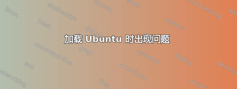 加载 Ubuntu 时出现问题