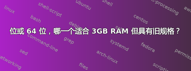 32 位或 64 位，哪一个适合 3GB RAM 但具有旧规格？