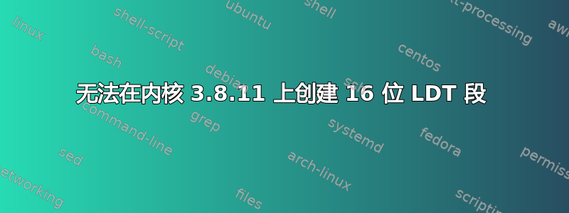 无法在内核 3.8.11 上创建 16 位 LDT 段