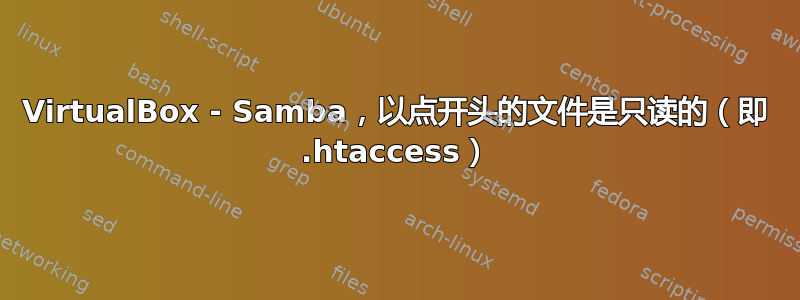 VirtualBox - Samba，以点开头的文件是只读的（即 .htaccess）