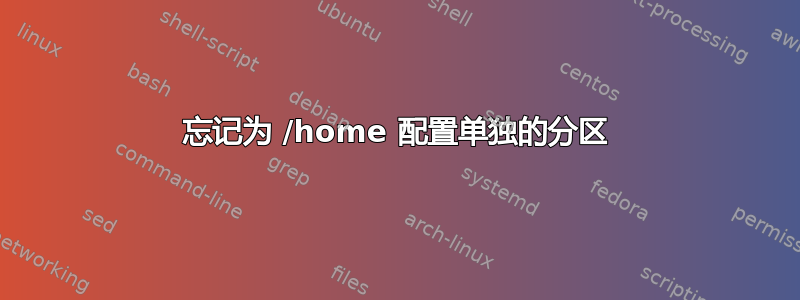 忘记为 /home 配置单独的分区