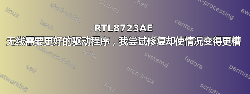 RTL8723AE 无线需要更好的驱动程序，我尝试修复却使情况变得更糟 