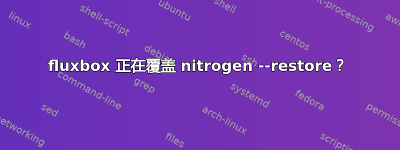 fluxbox 正在覆盖 nitrogen --restore？