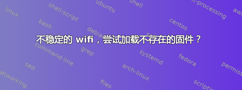 不稳定的 wifi，尝试加载不存在的固件？