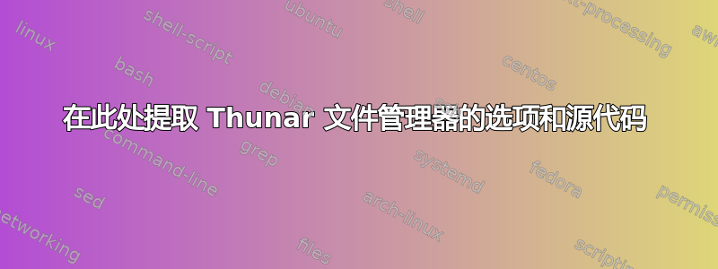 在此处提取 Thunar 文件管理器的选项和源代码