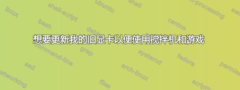 想要更新我的旧显卡以便使用搅拌机和游戏