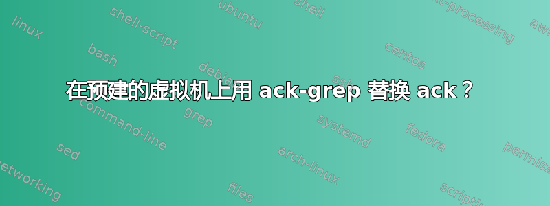 在预建的虚拟机上用 ack-grep 替换 ack？