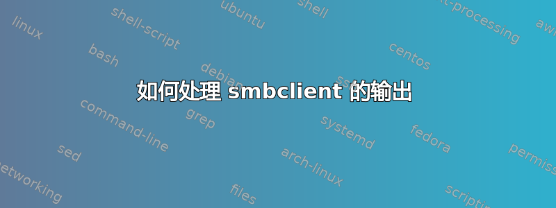 如何处理 smbclient 的输出