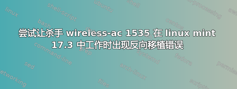 尝试让杀手 wireless-ac 1535 在 linux mint 17.3 中工作时出现反向移植错误