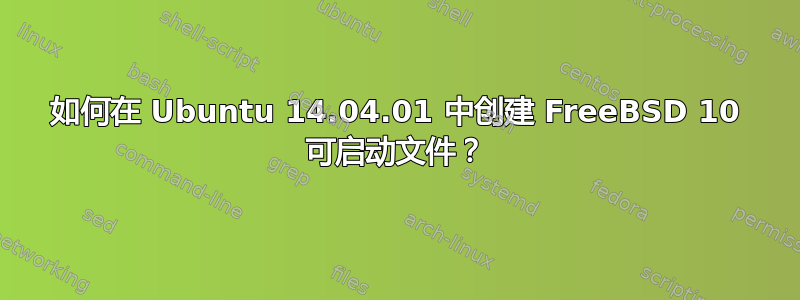 如何在 Ubuntu 14.04.01 中创建 FreeBSD 10 可启动文件？