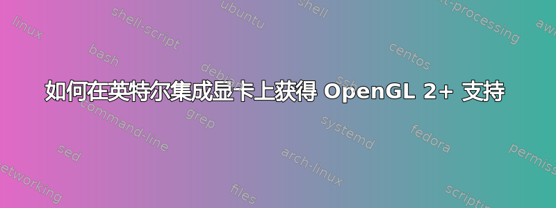 如何在英特尔集成显卡上获得 OpenGL 2+ 支持