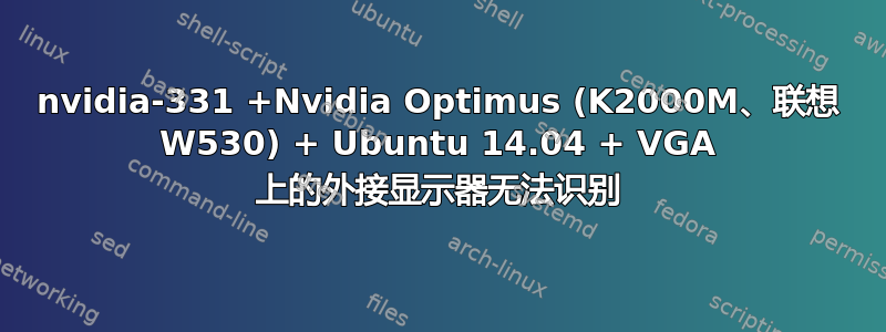 nvidia-331 +Nvidia Optimus (K2000M、联想 W530) + Ubuntu 14.04 + VGA 上的外接显示器无法识别