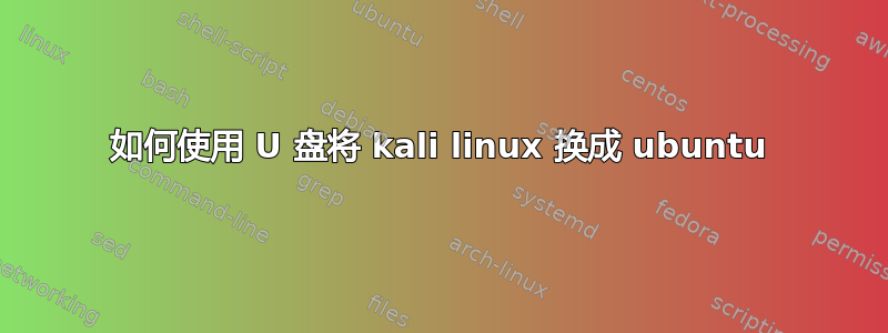 如何使用 U 盘将 kali linux 换成 ubuntu