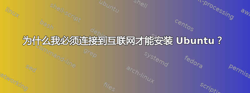 为什么我必须连接到互联网才能安装 Ubuntu？