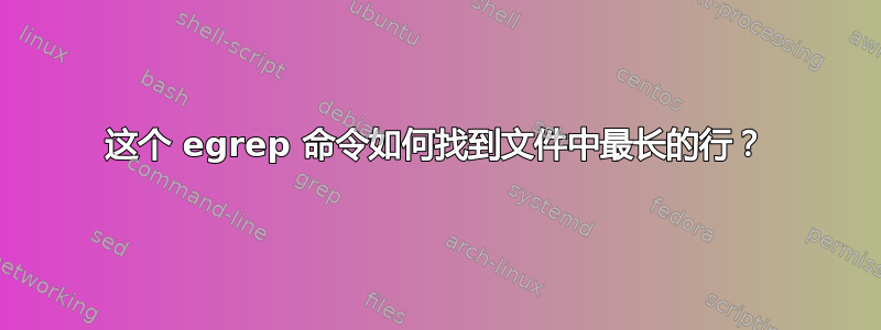 这个 egrep 命令如何找到文件中最长的行？