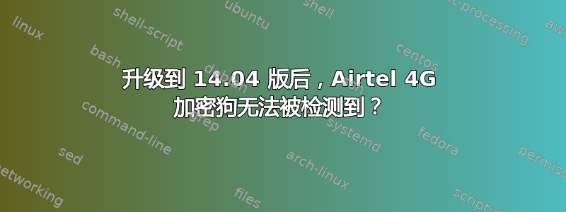 升级到 14.04 版后，Airtel 4G 加密狗无法被检测到？