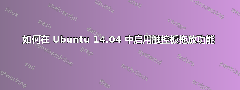 如何在 Ubuntu 14.04 中启用触控板拖放功能