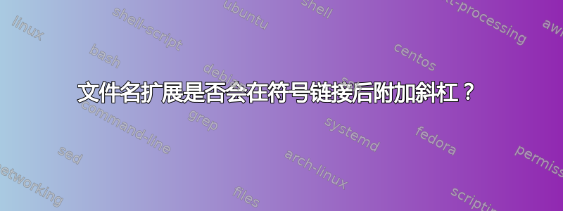 文件名扩展是否会在符号链接后附加斜杠？