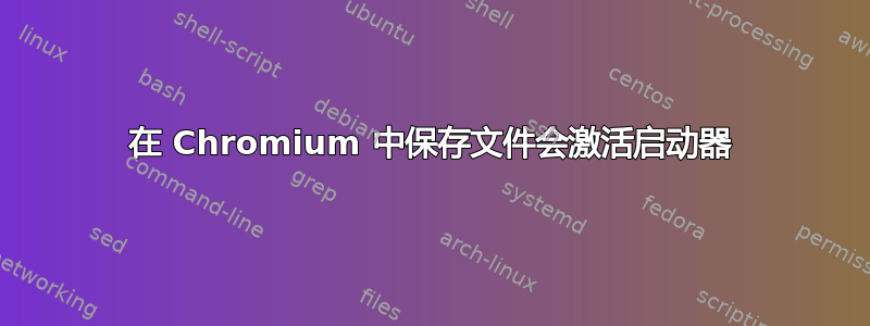 在 Chromium 中保存文件会激活启动器