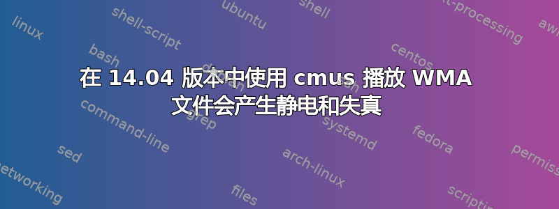 在 14.04 版本中使用 cmus 播放 WMA 文件会产生静电和失真