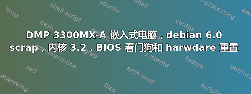 DMP 3300MX-A 嵌入式电脑，debian 6.0 scrap，内核 3.2，BIOS 看门狗和 harwdare 重置