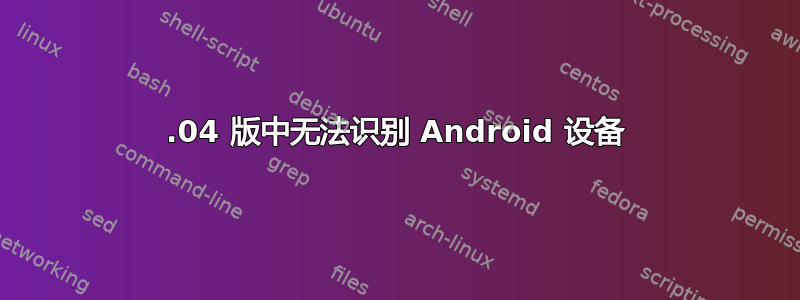 14.04 版中无法识别 Android 设备