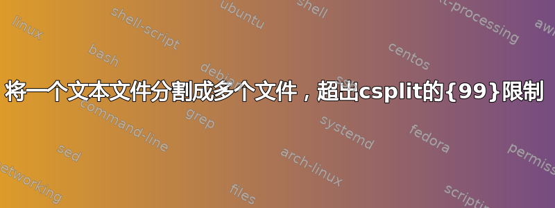 将一个文本文件分割成多个文件，超出csplit的{99}限制