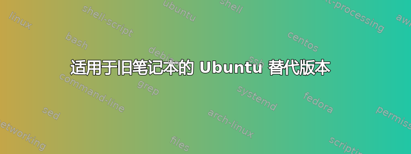 适用于旧笔记本的 Ubuntu 替代版本 