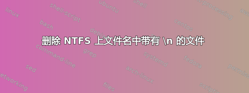 删除 NTFS 上文件名中带有 \n 的文件