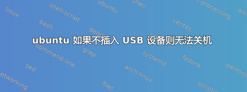 ubuntu 如果不插入 USB 设备则无法关机