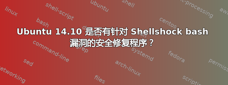 Ubuntu 14.10 是否有针对 Shellshock bash 漏洞的安全修复程序？