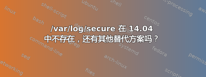 /var/log/secure 在 14.04 中不存在，还有其他替代方案吗？