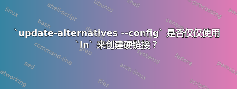 `update-alternatives --config` 是否仅仅使用 `ln` 来创建硬链接？