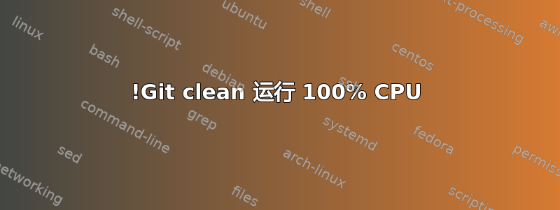 !Git clean 运行 100% CPU