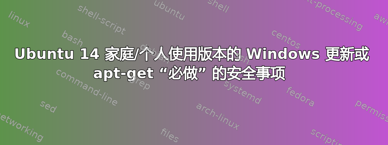 Ubuntu 14 家庭/个人使用版本的 Windows 更新或 apt-get “必做” 的安全事项 