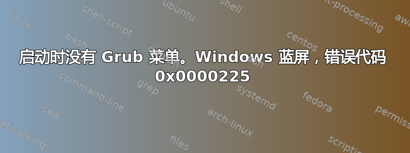 启动时没有 Grub 菜单。Windows 蓝屏，错误代码 0x0000225