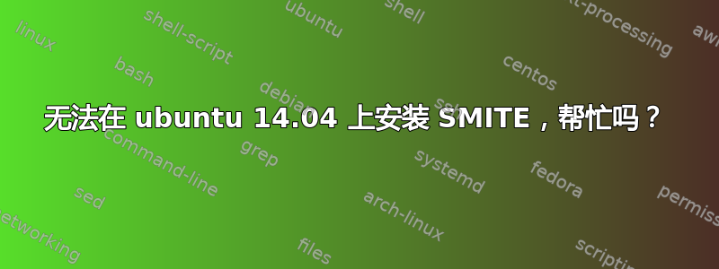 无法在 ubuntu 14.04 上安装 SMITE，帮忙吗？