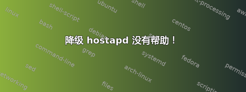 降级 hostapd 没有帮助！