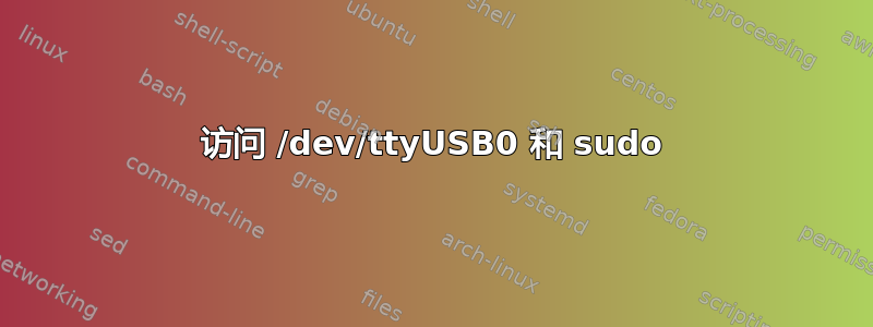 访问 /dev/ttyUSB0 和 sudo