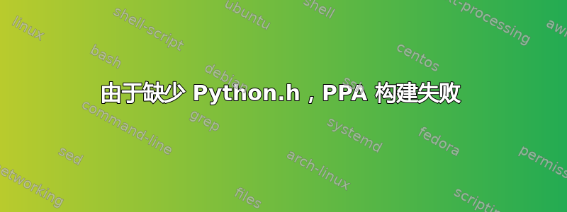 由于缺少 Python.h，PPA 构建失败