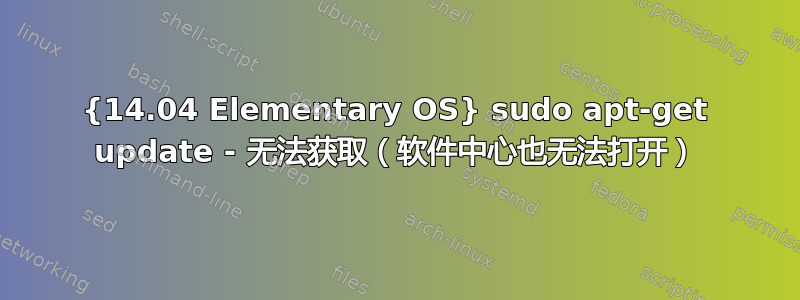 {14.04 Elementary OS} sudo apt-get update - 无法获取（软件中心也无法打开）